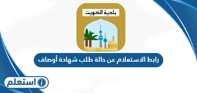 رابط الاستعلام عن حالة طلب شهادة أوصاف الكويت