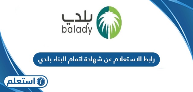 رابط الاستعلام عن شهادة اتمام البناء بلدي balady.gov.sa