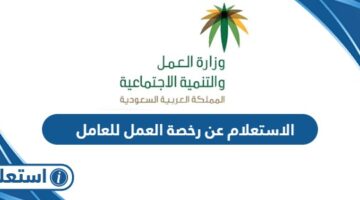 الاستعلام عن رخصة العمل للعامل في السعودية