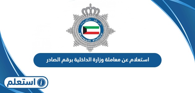 الاستعلام عن معاملة وزارة الداخلية الكويت برقم الصادر