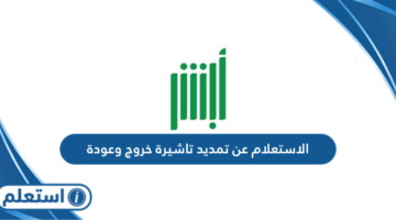 الاستعلام عن تمديد تاشيرة خروج وعودة أون لاين